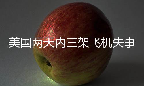 美國(guó)兩天內(nèi)三架飛機(jī)失事震驚全球航空業(yè)