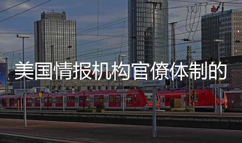 美國情報(bào)機(jī)構(gòu)官僚體制的失序現(xiàn)象探討