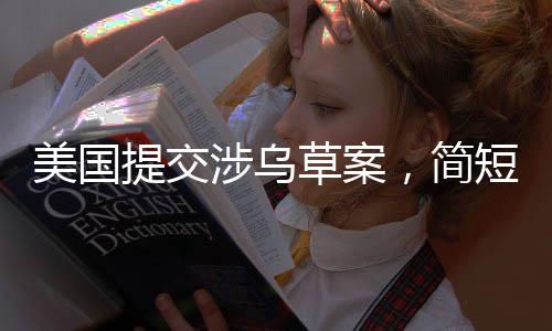 美國(guó)提交涉烏草案，簡(jiǎn)短措辭背后的復(fù)雜議題