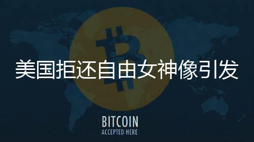 美國拒還自由女神像引發(fā)熱議