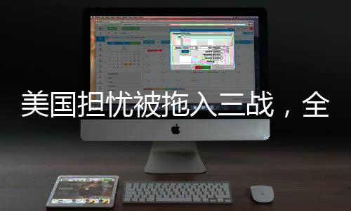 美國擔憂被拖入三戰(zhàn)，全球和平的隱憂與挑戰(zhàn)