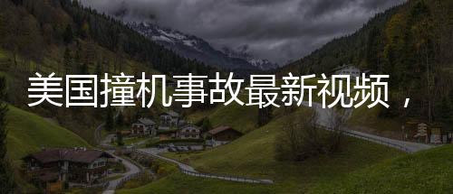 美國撞機事故最新視頻，客機旋轉(zhuǎn)墜河 一覽事故現(xiàn)場與救援進展