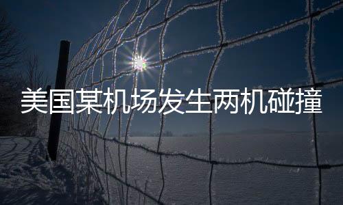 美國某機(jī)場發(fā)生兩機(jī)碰撞事故，震驚全球的航空安全事件