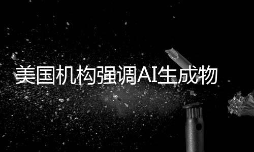 美國(guó)機(jī)構(gòu)強(qiáng)調(diào)AI生成物版權(quán)界限 僅靠關(guān)鍵詞生成不予承認(rèn)