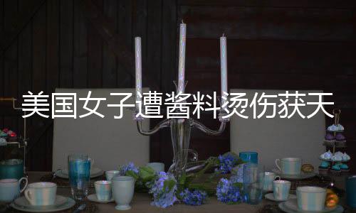 美國女子遭醬料燙傷獲天價賠償，細(xì)節(jié)揭示事件全貌