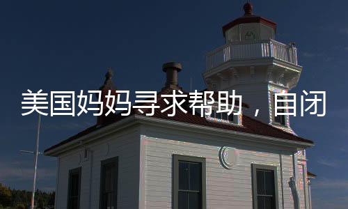 美國媽媽尋求幫助，自閉癥兒子的營養(yǎng)食譜
