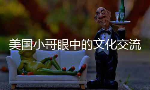 美國小哥眼中的文化交流，中國無需模仿美國文化的糟粕
