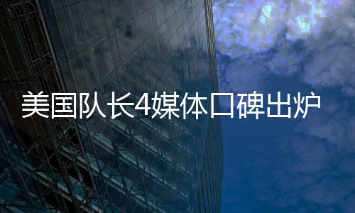 美國(guó)隊(duì)長(zhǎng)4媒體口碑出爐，引領(lǐng)漫威電影宇宙新篇章