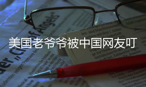 美國老爺爺被中國網(wǎng)友叮囑注意身體，跨越國界的暖心關(guān)懷