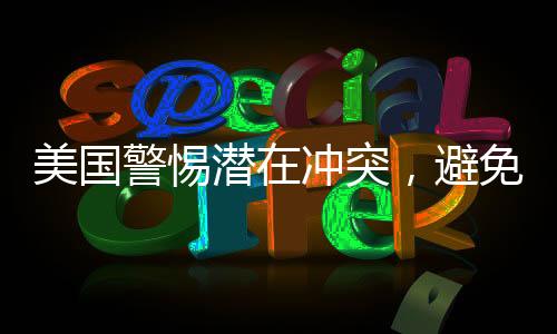 美國(guó)警惕潛在沖突，避免被拖入三戰(zhàn)