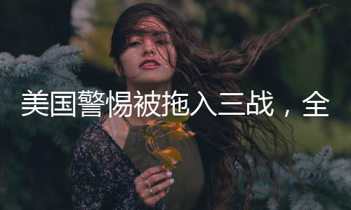 美國警惕被拖入三戰(zhàn)，全球穩(wěn)定與大國博弈的考量