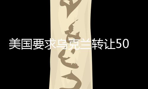 美國要求烏克蘭轉(zhuǎn)讓50%稀土礦所有權(quán)，地緣政治與經(jīng)濟資源的博弈
