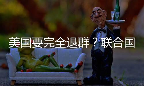 美國(guó)要完全退群？聯(lián)合國(guó)回應(yīng)
