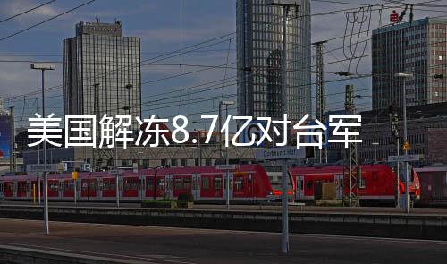 美國解凍8.7億對(duì)臺(tái)軍援，各方反應(yīng)引關(guān)注