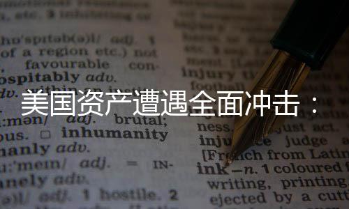 美國(guó)資產(chǎn)遭遇全面沖擊：美股、美元、美債集體巨震
