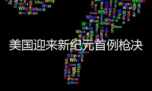 美國迎來新紀元首例槍決執(zhí)行，司法體制的再次權(quán)衡與司法公平的檢驗場