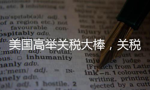 美國高舉關(guān)稅大棒，關(guān)稅風(fēng)暴之下，美股震蕩連連