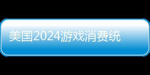 美國(guó)2024游戲消費(fèi)統(tǒng)計(jì)：整體支出比前年下降9%
