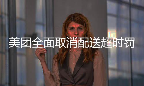 美團(tuán)全面取消配送超時罰款，重塑服務(wù)與騎手的和諧共生關(guān)系
