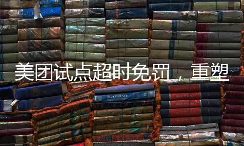 美團試點超時免罰，重塑服務體驗的新舉措
