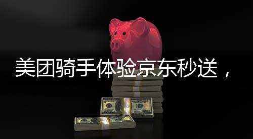 美團(tuán)騎手體驗(yàn)京東秒送，跨平臺配送服務(wù)的深度探索