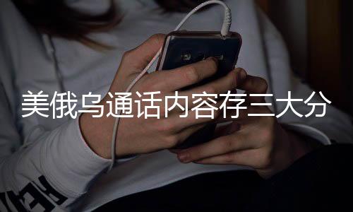美俄烏通話內容存三大分歧，分析各方立場與未來走向