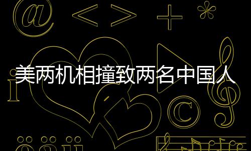 美兩機(jī)相撞致兩名中國(guó)人遇難 中方回應(yīng)（事故調(diào)查與應(yīng)對(duì)）