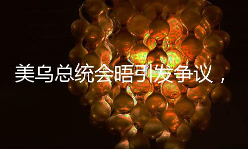 美烏總統(tǒng)會(huì)晤引發(fā)爭(zhēng)議，雙方分歧激烈