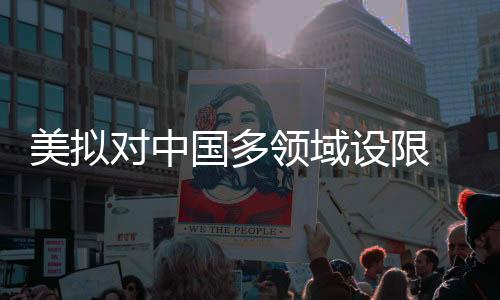 美擬對(duì)中國(guó)多領(lǐng)域設(shè)限 商務(wù)部回應(yīng)
