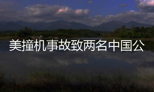 美撞機事故致兩名中國公民不幸身亡