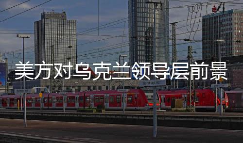 美方對(duì)烏克蘭領(lǐng)導(dǎo)層前景發(fā)出新信號(hào)，烏克蘭或需要新領(lǐng)導(dǎo)人