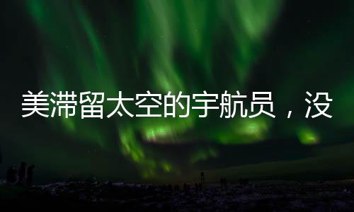 美滯留太空的宇航員，沒有被拋棄