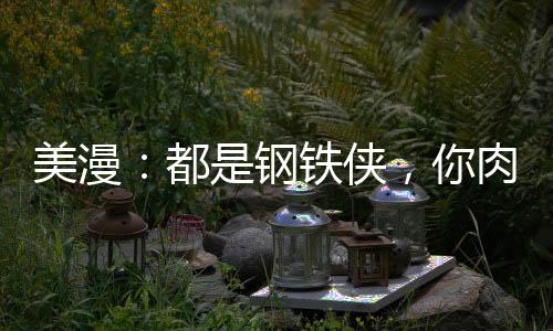 美漫：都是鋼鐵俠，你肉身爆星？