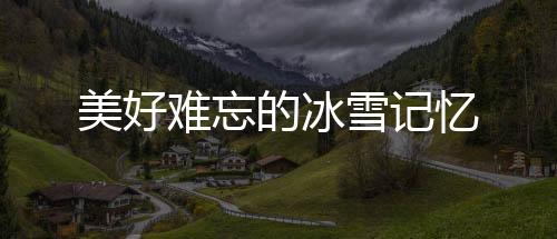美好難忘的冰雪記憶