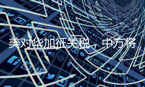美對(duì)華加征關(guān)稅，中方將采取反制措施