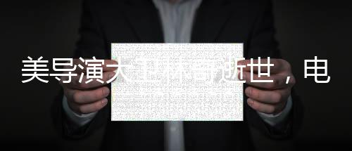 美導演大衛(wèi)林奇逝世，電影界的巨星隕落