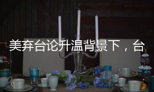 美棄臺(tái)論升溫背景下，臺(tái)獨(dú)勢(shì)力瑟瑟發(fā)抖