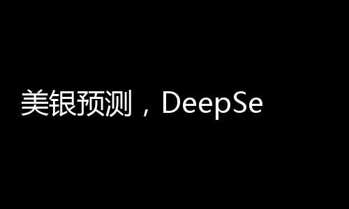 美銀預(yù)測，DeepSeek或成中國股市轉(zhuǎn)折點(diǎn)