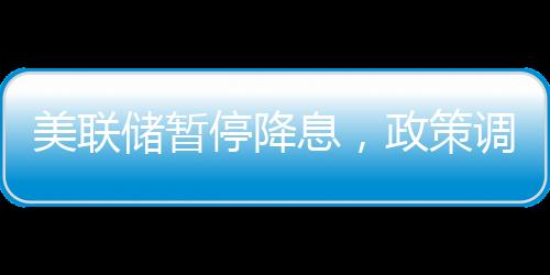 美聯(lián)儲(chǔ)暫停降息，政策調(diào)整與市場(chǎng)反應(yīng)（新聞分析）