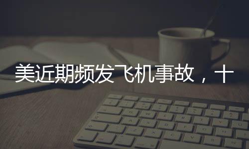 美近期頻發(fā)飛機(jī)事故，十五天內(nèi)六次驚魂瞬間，航空安全引發(fā)關(guān)注