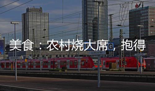 美食：農(nóng)村燒大席，抱得伴娘歸