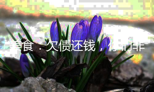 美食：欠債還錢，你們非要吃飯？