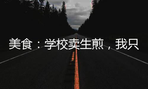 美食：學校賣生煎，我只想搞錢