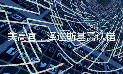 美高官，澤連斯基需認(rèn)錯并改變立場