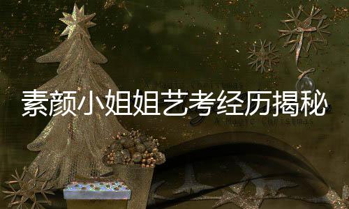 素顏小姐姐藝考經(jīng)歷揭秘，三次卸妝的挑戰(zhàn)與背后故事