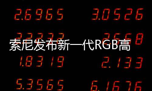 索尼發(fā)布新一代RGB高密度LED顯示系統(tǒng) 亮度更高