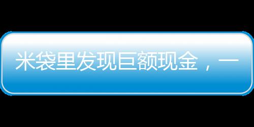 米袋里發(fā)現(xiàn)巨額現(xiàn)金，一起意外的財富發(fā)現(xiàn)事件
