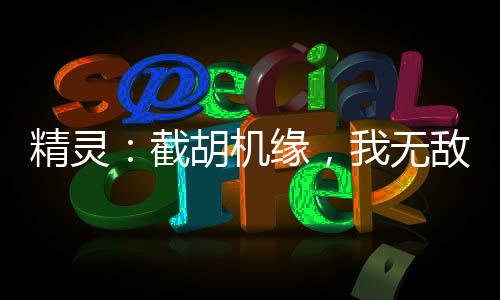 精靈：截胡機緣，我無敵了！