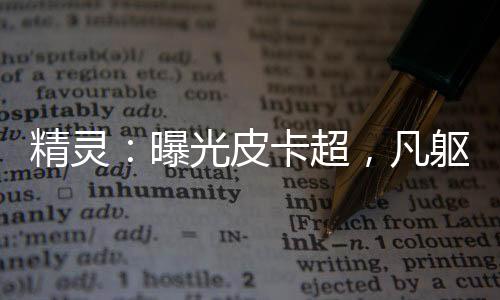 精靈：曝光皮卡超，凡軀比肩神明