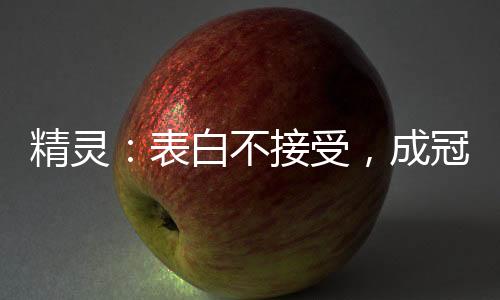 精靈：表白不接受，成冠軍你哭啥
